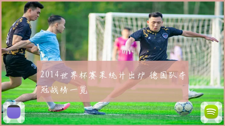 2014世界杯赛果统计出炉 德国队夺冠战绩一览