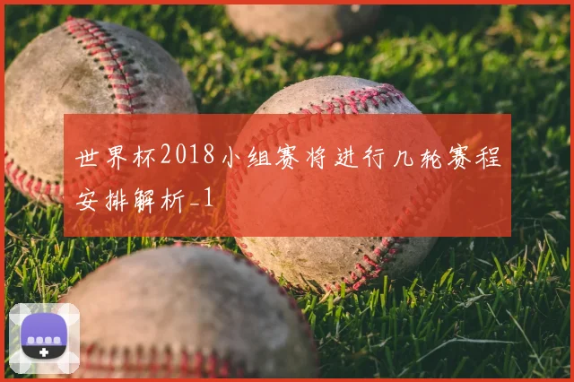 世界杯2018小组赛将进行几轮赛程安排解析_1