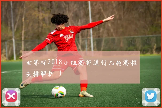 世界杯2018小组赛将进行几轮赛程安排解析_1