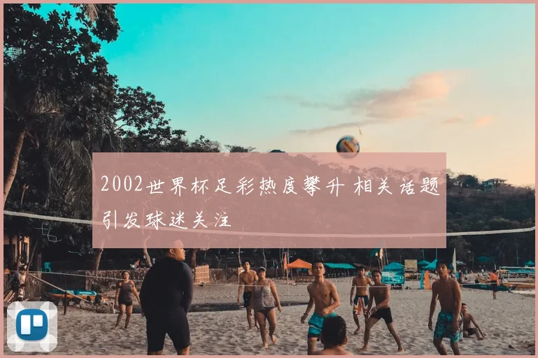 2002世界杯足彩热度攀升 相关话题引发球迷关注