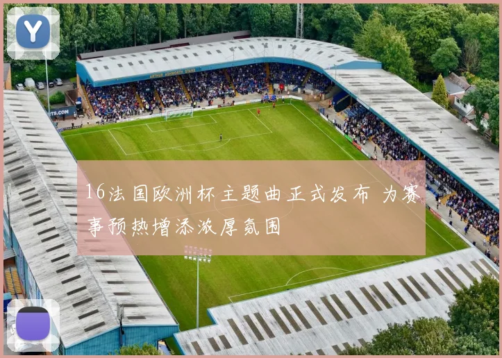 16法国欧洲杯主题曲正式发布 为赛事预热增添浓厚氛围