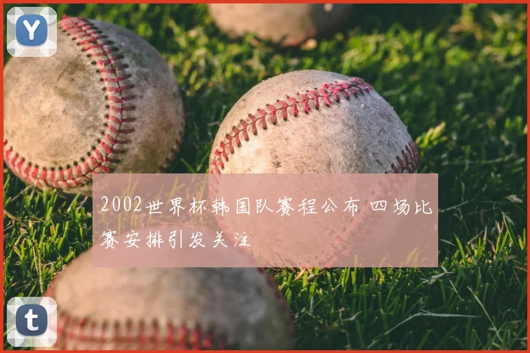 2002世界杯韩国队赛程公布 四场比赛安排引发关注