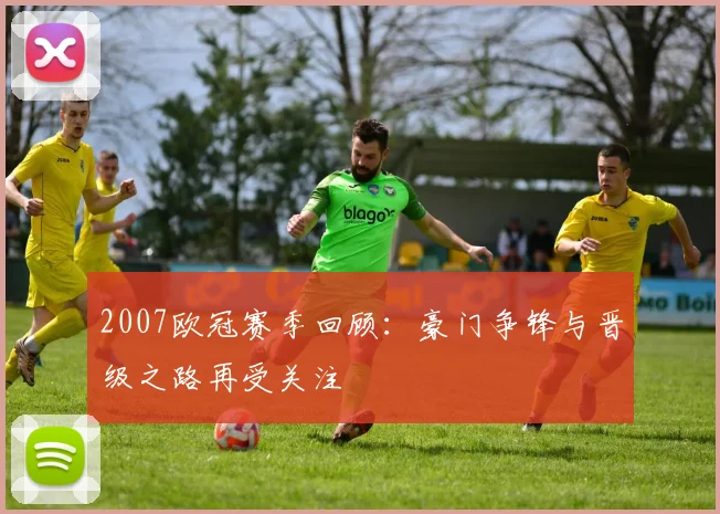 2007欧冠赛季回顾：豪门争锋与晋级之路再受关注