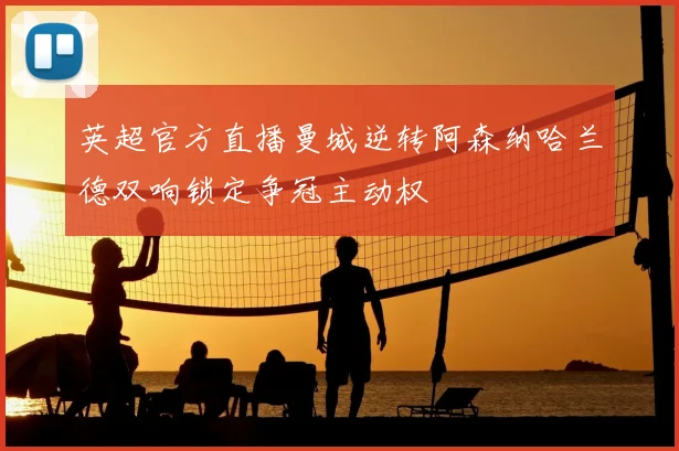 英超官方直播曼城逆转阿森纳哈兰德双响锁定争冠主动权